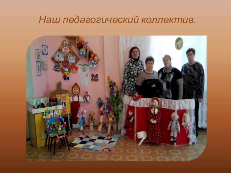 ПРЕЗЕНТАЦИЯ: КУКЛЫ СВОИМИ РУКАМИ Наш педагогический коллектив. Наш педагогический коллектив.