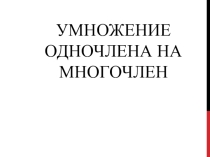 Презентация по алгебре на тему УМНОЖЕНИЕ ОДНОЧЛЕНА НА МНОГОЧЛЕН