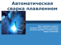Презентация к уроку АВТОМАТИЧЕСКИЕ СВАРКИ ПЛАВЛЕНИЕМ