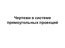 Презентация по черчению Чертеж в системе прямоугольных проекциях