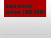 Презентация по истории на тему: Балканский кризис 1998-2000