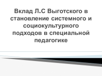 Презентация по истории специальной педагогики на тему Вклад Л.С. Выготского в становление системного и социокультурного подходов в специальной педагогике.
