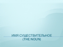 Презентация по английскому языку на тему: ИМЯ СУЩЕСТВИТЕЛЬНОЕ