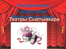 Театральное искусство Республики Коми. Театры Сыктывкара.