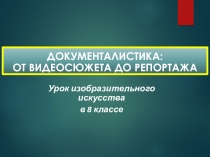 Презентация по изобразительному искусству Документалистика: от видеосюжета до репортажа