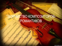 Презентация по музыке Творчество композиторов-романтиков. Эдвард Григ