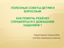 Презентация для родителей. Тема  Полезные советы детям и взрослым Как помочь ребёнку справляться с домашним заданием?