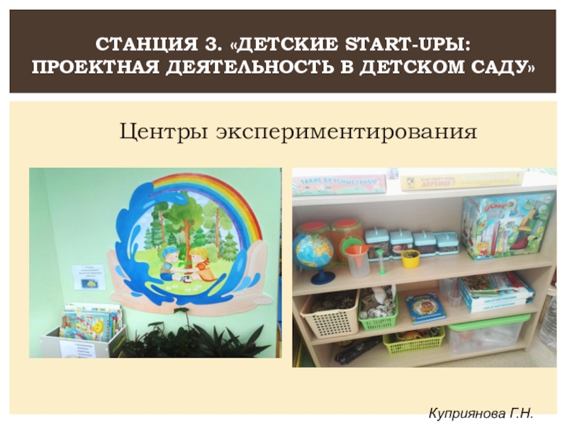 Выступление по теме Проектная деятельность Станция 3. «Детские start-upы: проектная деятельность в детском саду»Куприянова Г.Н.Центры экспериментирования Станция 3. «Детские start-upы: проектная деятельность в детском саду»Куприянова Г.Н.Центры экспериментирования