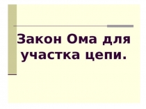 Презентация по физике на тему Закон Ома для участка цепи