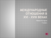 Презентация по истории на тему 7кл. 18. Международные отношения в XVI - XVIII вв.