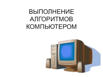 Выполнение алгоритмов компьютером. 9 класс.