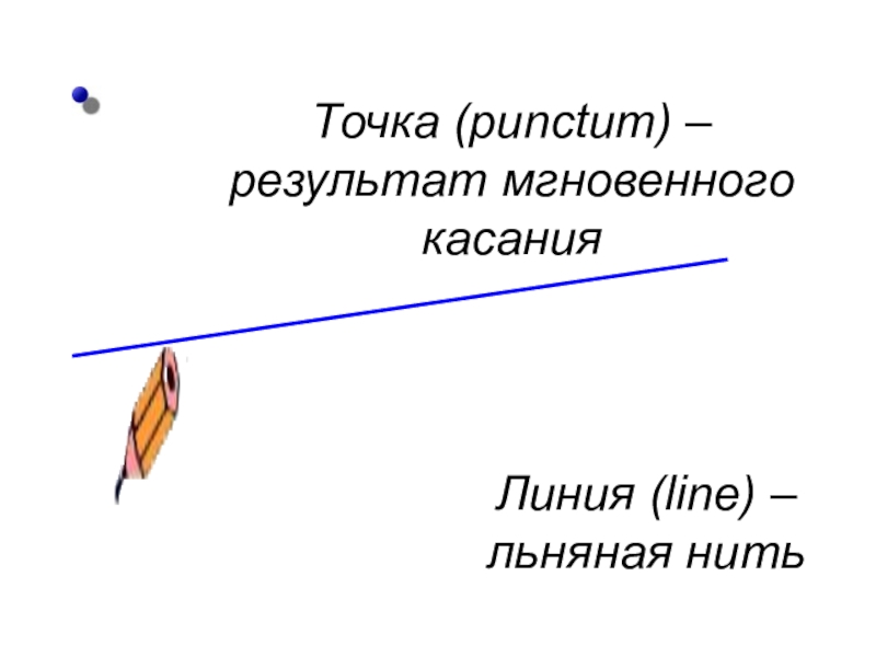 Точка (punctum) – результат мгновенного касанияЛиния (line) – льняная нить