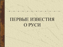 Презентация по истории России на тему Первые известия о Руси ( 6 класс)