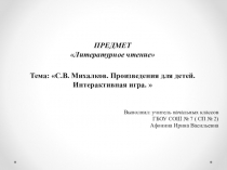 Презентация по литературному чтению. Тема: С.В. Михалков. Произведения для детей. Интерактивная игра.