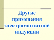 Презентации к уроку физики на тему Использование электромагнитной индукции (11 класс)