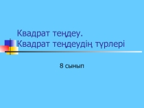 Презентация по математике Квадраттық теңдеу. Квадрат теңдеудің түрлері