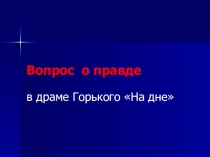 Презентация по литературе на тему Вопрос о правде в драме Горького На дне