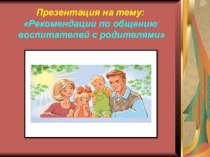 Презентация педагога- психолога на тему Общение воспитателей с родителями воспитанников
