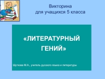 Презентация. Викторина для учащихся 5 класса Литературный гений.