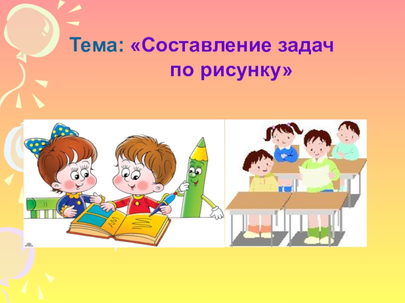 Составление класс. Презентации на тему составление задач по рисунку. Составление задачи по рисунку 1 класс презентация. Картинки на тему задачи. Составление задач в проекте.