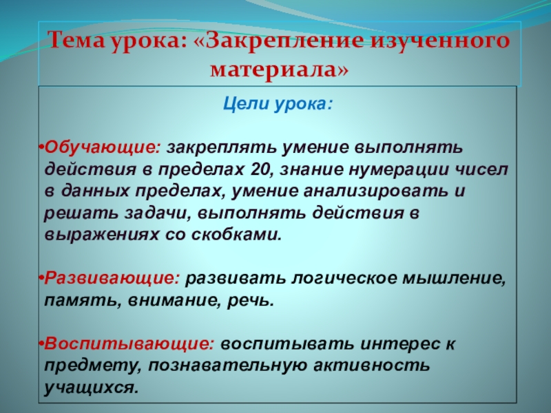 Презентация на тему Тема урока: «Закрепление изученного материала»Цели урока: Обучающие: закреплять Тема урока: «Закрепление изученного материала»Цели урока: Обучающие: закреплять умение выполнять действия в пределах 20, знание нумерации чисел