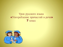 Презентация Употребление причастий в речи 7 класс