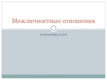 Презентация по обществознанию на тему Подготовка к ОГЭ. Межличностные отношения