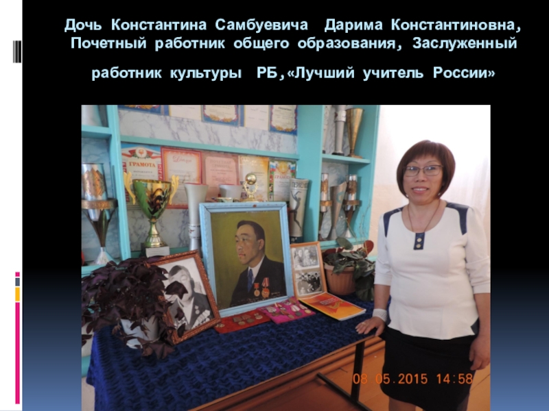Презентация к научной работе учащегося на тему Мой прадед Дочь Константина Самбуевича Дарима Константиновна, Почетный работник общего образования, Заслуженный работник культуры РБ,«Лучший учитель России» Дочь Константина Самбуевича Дарима Константиновна, Почетный работник общего образования, Заслуженный работник культуры РБ,«Лучший учитель России»