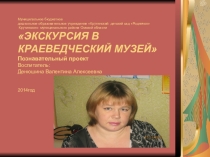 ПРЕЗЕНТАЦИЯ ПРОЕКТА эКСКУРСИЯ В КРАЕВЕДЧЕСКИЙ МУЗЕЙ