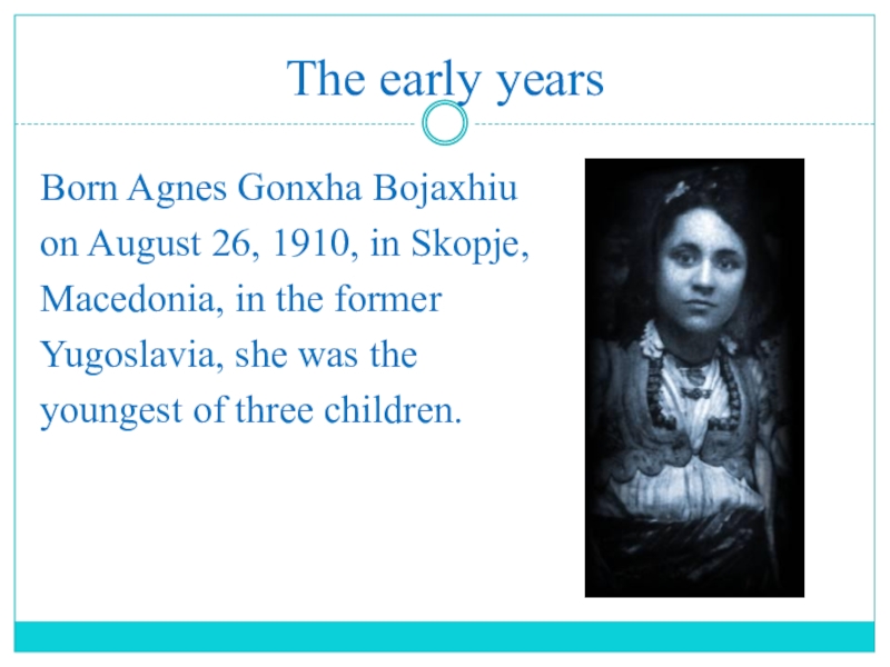 Презентация по английскому языку на тему Помощь людям The early yearsBorn Agnes Gonxha Bojaxhiuon August 26, 1910, in Skopje,Macedonia, The early yearsBorn Agnes Gonxha Bojaxhiuon August 26, 1910, in Skopje,Macedonia, in the formerYugoslavia, she was theyoungest