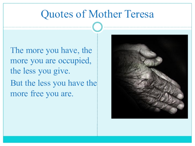 Презентация по английскому языку на тему Помощь людям Quotes of Mother Teresa The more you have, the more you Quotes of Mother Teresa The more you have, the more you are occupied, the less you give.