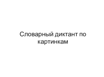 Презентация по русскому языку: Словарная работа по картинкам