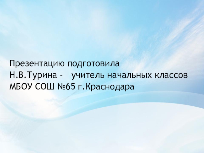 Презентацию подготовила Н.В.Турина -  учитель начальных классов МБОУ СОШ №65 г.Краснодара