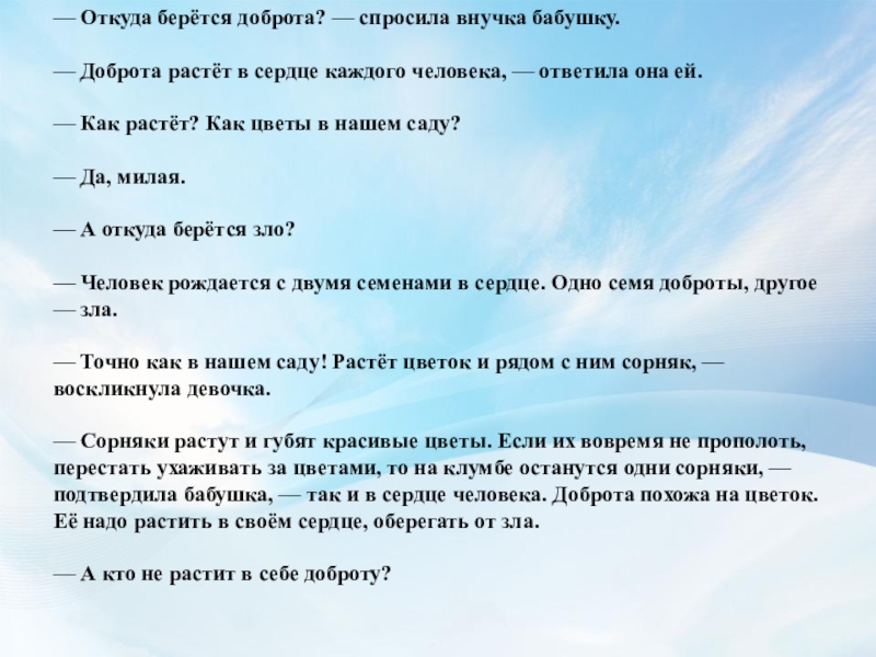 — Откуда берётся доброта? — спросила внучка бабушку.   — Доброта растёт в сердце каждого человека, — ответила