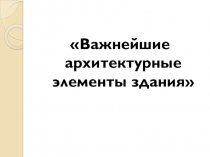 Для каждой эпохи характерны свои города, свои здания. Они различны по видам и материалам, из которых созданы. Но во всех зданиях можно выделить важнейшие конструктивные элементы, назначение которых одинаково во все времена.