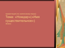 Презентация по осетинскому языку на темуНомдар(Имя существительное)