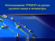 Презентация Использование ТРКМЧП на уроках русского языка и литературы