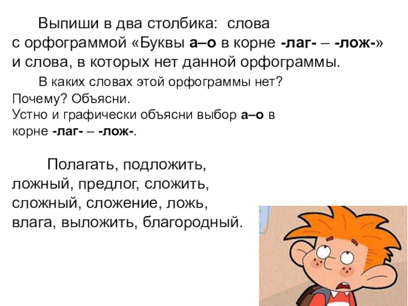 Презентация по русскому языку на тему Правописание корня -лаг-лож- (5 класс) Выпиши в два столбика: словас орфограммой «Буквы а–о в Выпиши в два столбика: словас орфограммой «Буквы а–о в корне -лаг- – -лож-»и слова,