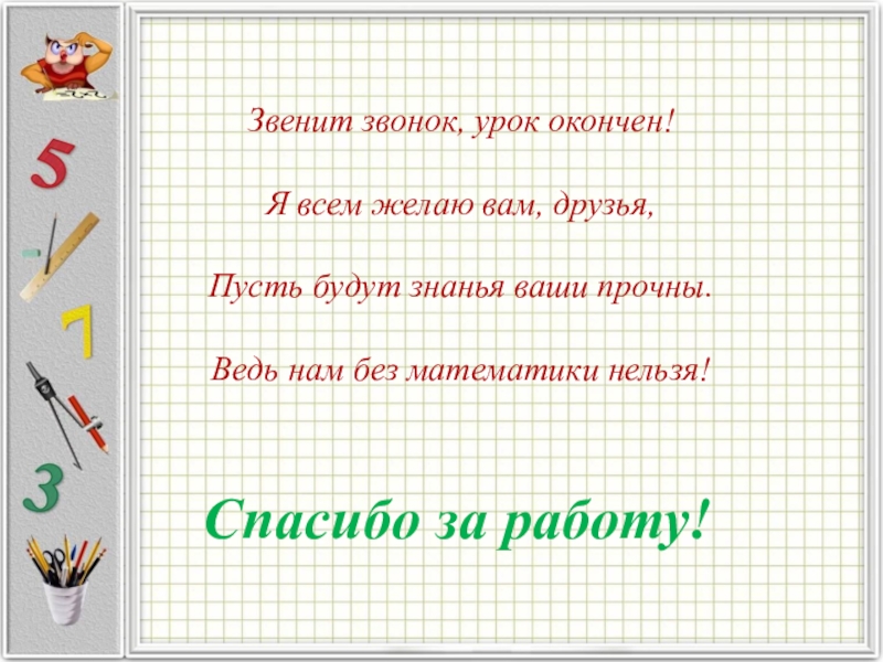 Презентация к уроку Положительные и отрицательные числа Звенит звонок, урок окончен!Я всем желаю вам, друзья,Пусть будут знанья ваши Звенит звонок, урок окончен!Я всем желаю вам, друзья,Пусть будут знанья ваши прочны.Ведь нам без математики нельзя!Спасибо за