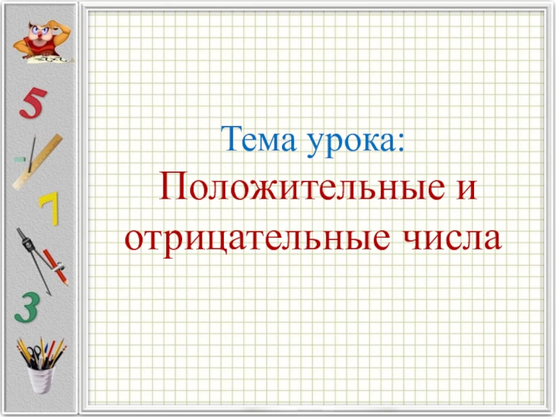 Презентация к уроку Положительные и отрицательные числа Тема урока: Положительные и отрицательные числа Тема урока: Положительные и отрицательные числа