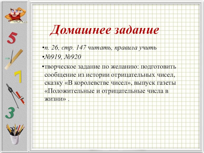 Презентация к уроку Положительные и отрицательные числа Домашнее заданиеп. 26, стр. 147 читать, правила учить№919, №920творческое задание Домашнее заданиеп. 26, стр. 147 читать, правила учить№919, №920творческое задание по желанию: подготовить сообщение из