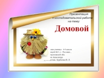 Презентация к исследовательской работе на тему: Домовой