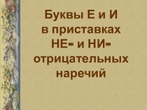 Презентация Буквы Е и И в приставках НЕ- и НИ- отрицательных наречий (7 кл)