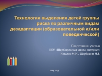 Технология выделения детей группы риска по различным видам дезадаптации (образовательной и/или поведенческой