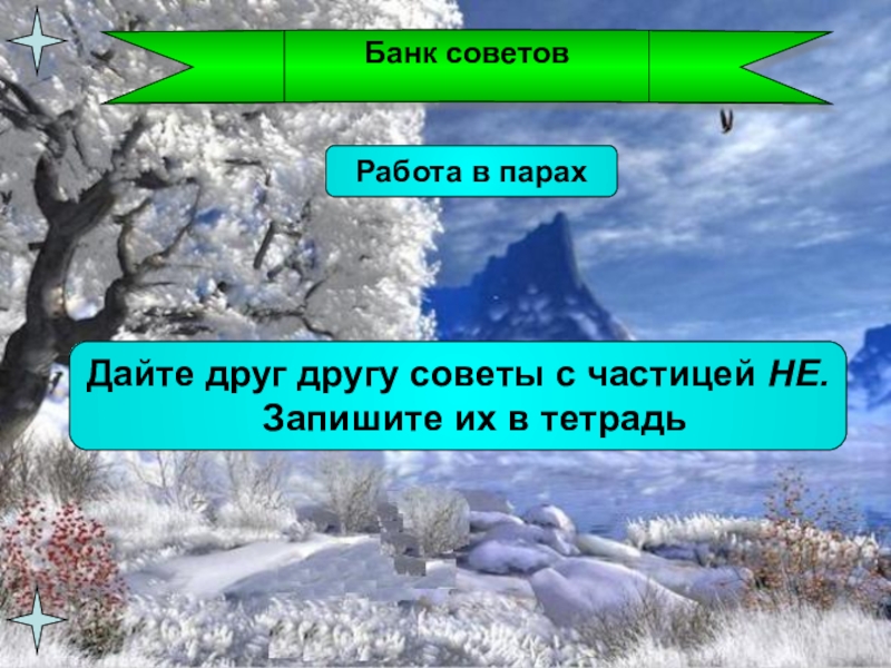 Презентация по русскому языку Закрепление знаний о глаголе(4 класс) Банк советовРабота в парахДайте друг другу советы с частицей НЕ. Запишите их в тетрадь Банк советовРабота в парахДайте друг другу советы с частицей НЕ. Запишите их в тетрадь