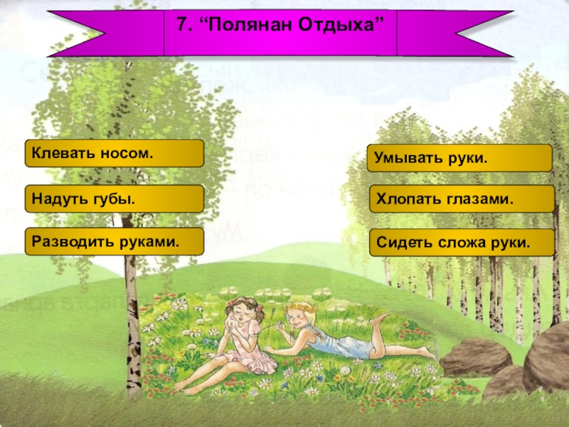 Презентация по русскому языку Закрепление знаний о глаголе(4 класс) 7. “Полянан Отдыха”Клевать носом.Умывать руки.Надуть губы.Разводить руками.Хлопать глазами.Сидеть сложа руки. 7. “Полянан Отдыха”Клевать носом.Умывать руки.Надуть губы.Разводить руками.Хлопать глазами.Сидеть сложа руки.