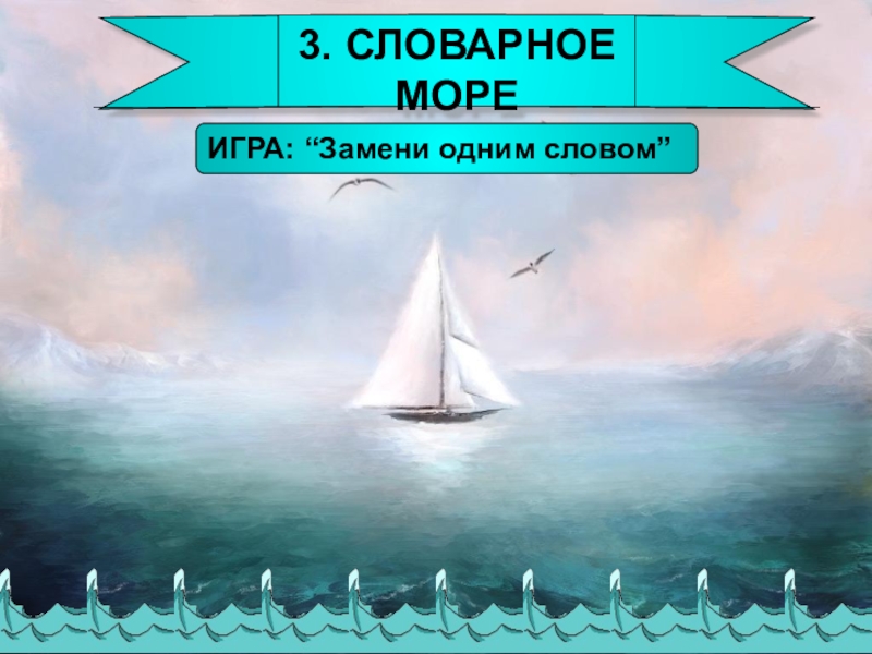 Презентация по русскому языку Закрепление знаний о глаголе(4 класс) 3. СЛОВАРНОЕ МОРЕИГРА: “Замени одним словом” 3. СЛОВАРНОЕ МОРЕИГРА: “Замени одним словом”