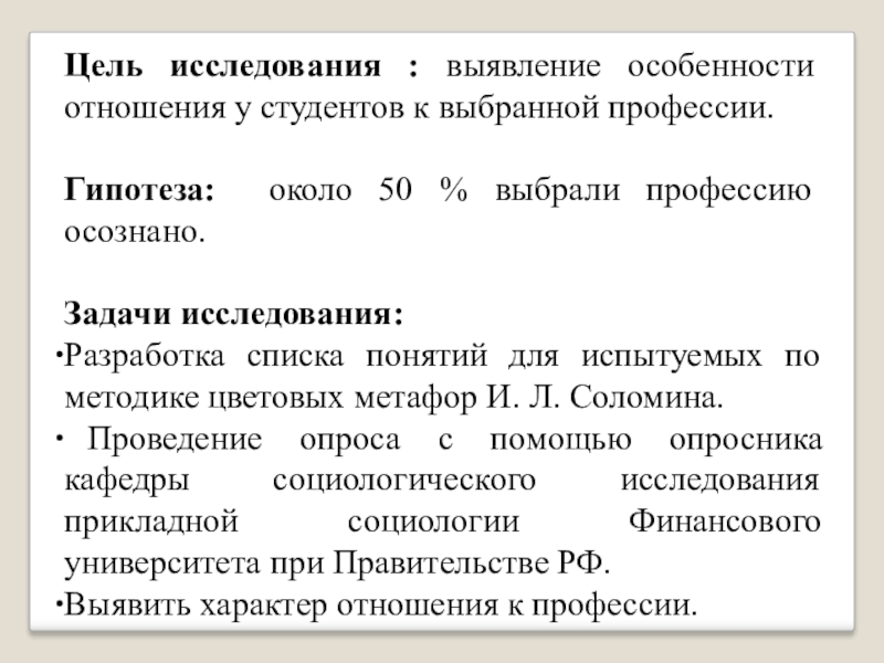 Исследование отношения к выбранной профессии Цель исследования : выявление особенности отношения у студентов к выбранной профессии. Цель исследования : выявление особенности отношения у студентов к выбранной профессии. Гипотеза: около 50 % выбрали профессию
