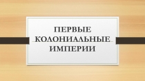 Презентация по истории Нового времени Первые колониальные империи (7 класс)