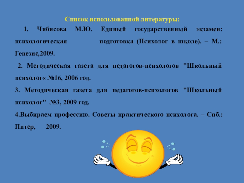 Список использованной литературы: 1. Чибисова М.Ю. Единый государственный экзамен: психологическая     подготовка (Психолог в